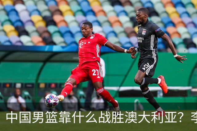 中国男篮靠什么战胜澳大利亚？李弘权赛后一席话，说到点子上