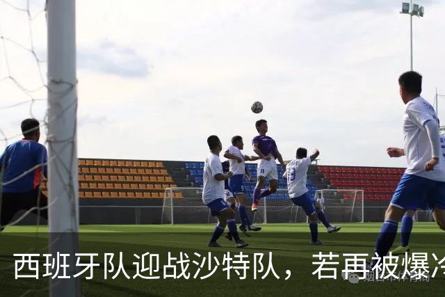 西班牙队迎战沙特队，若再被爆冷将失去晋级主动权