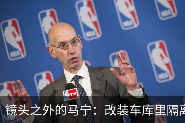 镜头之外的马宁：改装车库里隔离训练 处事谨慎寂寞坚守